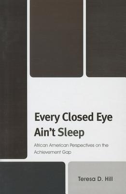 Every Closed Eye Ain't Sleep: African American Perspectives on the Achievement Gap - Hill, Teresa