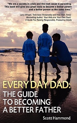 Every Day Dad: The Guide to Becoming a Better Father - Hammond, Scott