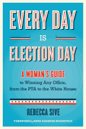 Every Day Is Election Day: A Woman's Guide to Winning Any Office, from the PTA to the White House