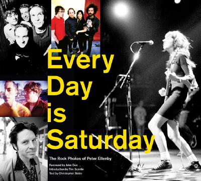 Every Day Is Saturday: The Rock Photography of Peter Ellenby - Doe, John, M.D. (Foreword by), and Scanlin, Tim (Introduction by), and Slater, Christopher (Text by)