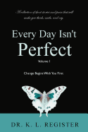 Every Day Isn't Perfect: Volume I: Change Begins with You First