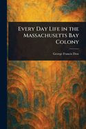 Every Day Life in the Massachusetts Bay Colony