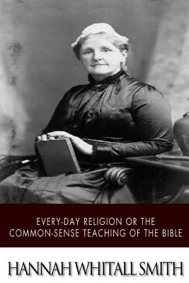 Every-day Religion or The Common-sense Teaching of the Bible - Smith, Hannah Whitall