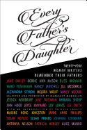 Every Father's Daughter: Twenty-Four Women Writers Remember Their Fathers