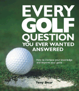 Every Golf Question You Ever Wanted Answered: How to Increase Your Knowledge and Improve Your Game - Dear, Tony, and Harper Collins Publishers, and Harpercollins