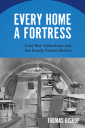 Every Home a Fortress: Cold War Fatherhood and the Family Fallout Shelter