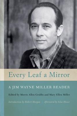 Every Leaf a Mirror: A Jim Wayne Miller Reader - Grubbs, Morris Allen (Editor), and Miller, Mary Ellen, Dr., PhD, RN (Editor), and House, Silas (Afterword by)