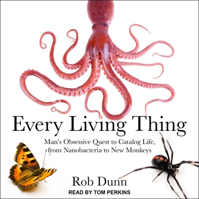 Every Living Thing: Man's Obsessive Quest to Catalog Life, from Nanobacteria to New Monkeys - Perkins, Tom (Read by), and Dunn, Rob