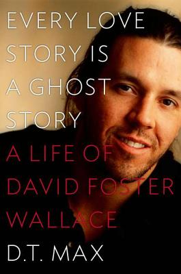 Every Love Story Is a Ghost Story: A Life of David Foster Wallace - Max, D T