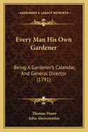 Every Man His Own Gardener: Being a Gardener's Calendar, and General Director (1791)