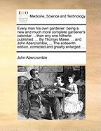 Every Man His Own Gardener: Being a New and Much More Complete Gardener's Calendar and General Directory, Than Any One Hitherto Published