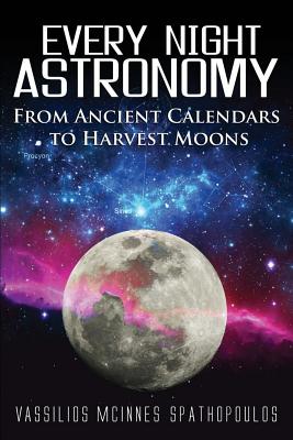 Every Night Astronomy: From Ancient Calendars to Harvest Moons - Spathopoulos, Vassilios McInnes