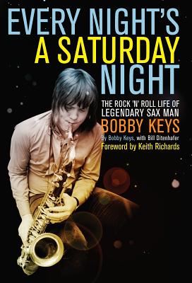 Every Night is a Saturday Night: The Rock 'n' Roll Life of Legendary Sax Man Bobby Keys - Keys, Bobby, and Ditenhafer, Bill (Editor)