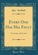 Every One Has His Fault: A Comedy, in Five Acts (Classic Reprint)