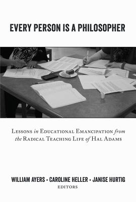 Every Person Is a Philosopher: Lessons in Educational Emancipation from the Radical Teaching Life of Hal Adams - Steinberg, Shirley R, and Ayers, Bill (Editor), and Heller, Caroline (Editor)