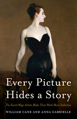 Every Picture Hides a Story: The Secret Ways Artists Make Their Work More Seductive - Cane, William, and Gabrielle, Anna