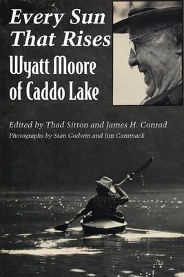 Every Sun That Rises: Wyatt Moore of Caddo Lake - Sitton, Thad (Editor), and Conrad, James H (Editor)