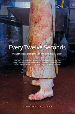 Every Twelve Seconds: Industrialized Slaughter and the Politics of Sight - Pachirat, Timothy