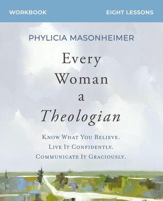 Every Woman a Theologian Workbook: Know What You Believe. Live It Confidently. Communicate It Graciously. - Masonheimer, Phylicia