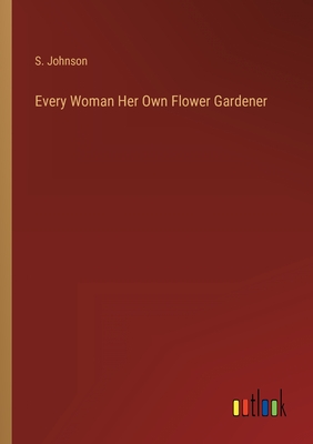 Every Woman Her Own Flower Gardener - Johnson, S