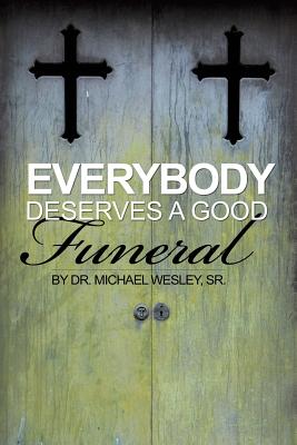 Everybody Deserves a Good Funeral - Wesley, Michael W, Dr., Sr.