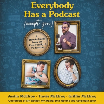 Everybody Has a Podcast (Except You) Lib/E: A How-To Guide from the First Family of Podcasting - McElroy, Travis (Read by), and McElroy, Justin (Read by), and McElroy, Griffin (Read by)