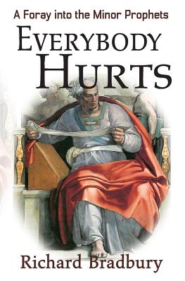 Everybody Hurts: A Foray into the Minor Prophets - Bradbury, Richard