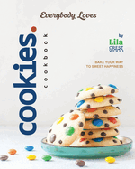 Everybody Loves Cookies Cookbook: Bake Your Way to Sweet Happiness