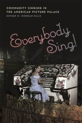 Everybody Sing!: Community Singing in the American Picture Palace - Morgan-Ellis, Esther M