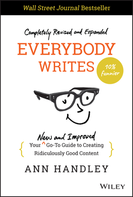 Everybody Writes: Your New and Improved Go-To Guide to Creating Ridiculously Good Content - Handley, Ann