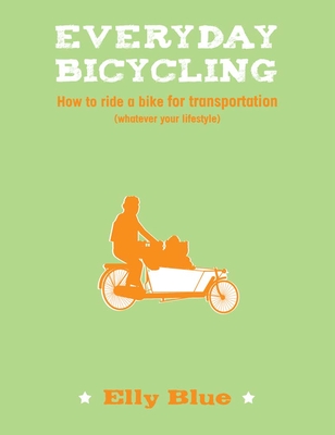 Everyday Bicycling: How to Ride a Bike for Transportation (Whatever Your Lifestyle) - Blue, Elly