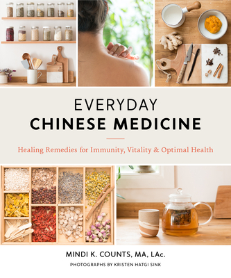 Everyday Chinese Medicine: Healing Remedies for Immunity, Vitality, and Optimal Health - Counts, Mindi K, and Hatgi Sink, Kristen (Photographer)