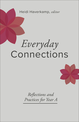 Everyday Connections: Reflections and Practices for Year a - Haverkamp, Heidi (Editor)