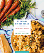 Everyday Dinner Ideas: 103 Easy Recipes for Chicken, Pasta, and Other Dishes Everyone Will Love