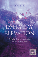 Everyday Elevation: A Daily Dose of Inspiration to Set Yourself Free