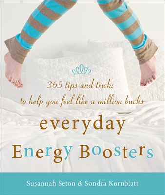 Everyday Energy Boosters: 365 Tips and Tricks to Help You Feel Like a Million Bucks (Increase Energy Without Too Much Caffeine and Energy Drinks) - Kornblatt, Sondra, and Seton, Susannah