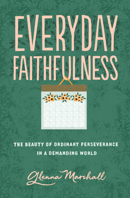 Everyday Faithfulness: The Beauty of Ordinary Perseverance in a Demanding World - Marshall, Glenna