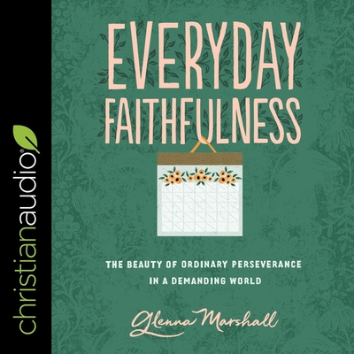 Everyday Faithfulness: The Beauty of Ordinary Perseverance in a Demanding World - Marshall, Glenna, and McNamara, Nan (Read by)