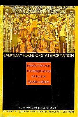 Everyday Forms of State Formation: Revolution and the Negotiation of Rule in Modern Mexico - Joseph, Gilbert M (Editor)