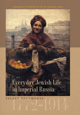 Everyday Jewish Life in Imperial Russia: Select Documents, 1772-1914 - Freeze, ChaeRan Y (Editor), and Harris, Jay M (Editor)