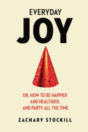 Everyday Joy: Or, How to Be Happier and Healthier, and Party All the Time