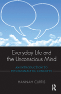 Everyday Life and the Unconscious Mind: An Introduction to Psychoanalytic Concepts