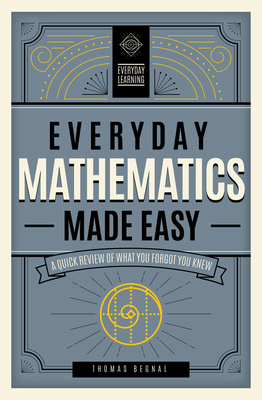 Everyday Mathematics Made Easy: A Quick Review of What You Forgot You Knew - Begnal, Tom