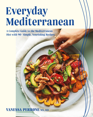Everyday Mediterranean: A Complete Guide to the Mediterranean Diet with 90+ Simple, Nourishing Recipes - Perrone, Vanessa