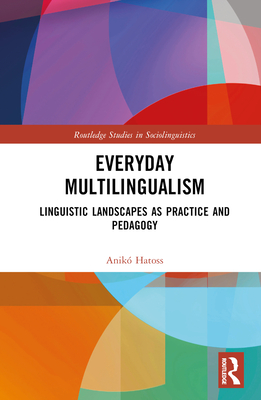 Everyday Multilingualism: Linguistic Landscapes as Practice and Pedagogy - Hatoss, Anik