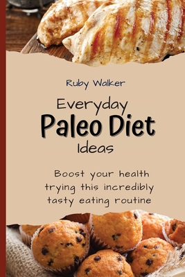 Everyday Paleo Diet Ideas: Boost your health trying this incredibly tasty eating routine - Walker, Ruby