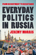 Everyday Politics in Russia: From Resentment to Resistance