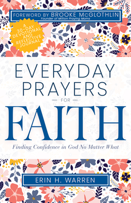 Everyday Prayers for Faith: Finding Confidence in God No Matter What - Warren, Erin H, and McGlothlin, Brooke (Foreword by)