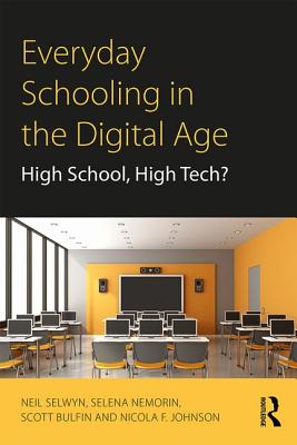 Everyday Schooling in the Digital Age: High School, High Tech? - Selwyn, Neil, and Nemorin, Selena, and Bulfin, Scott