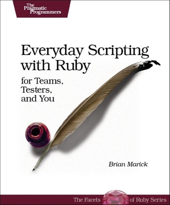 Everyday Scripting with Ruby: For Teams, Testers, and You - Marick, Brian